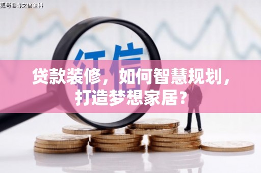 沙鹿贷款装修，如何智慧规划，打造梦想家居？