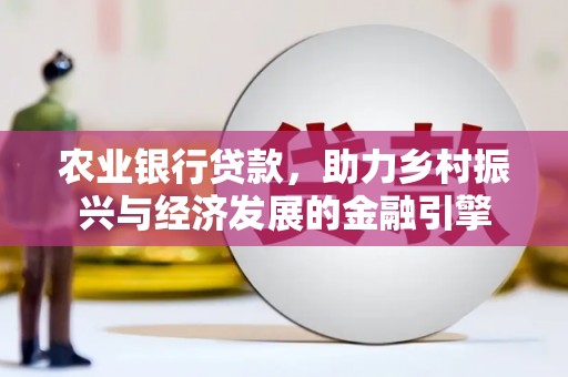 雨花农业银行贷款，助力乡村振兴与经济发展的金融引擎