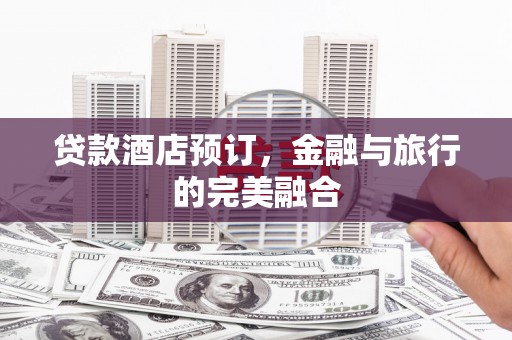 开平贷款酒店预订，金融与旅行的完美融合