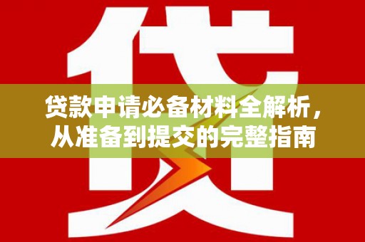 沿河贷款申请必备材料全解析，从准备到提交的完整指南