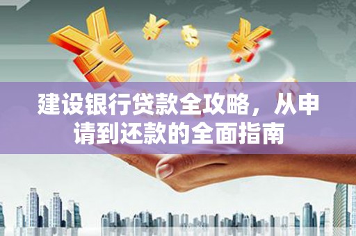 永德建设银行贷款全攻略，从申请到还款的全面指南