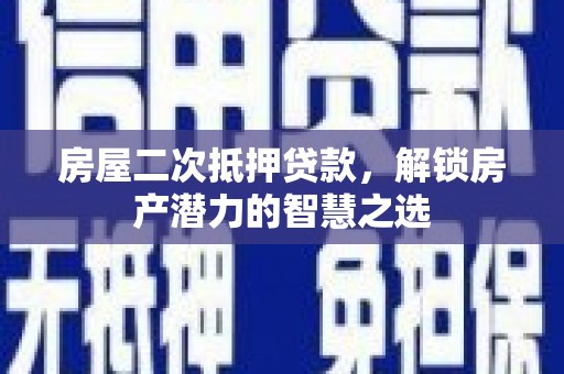 旬阳房屋二次抵押贷款，解锁房产潜力的智慧之选