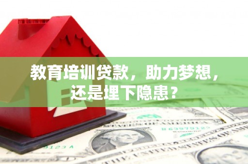 崇左教育培训贷款，助力梦想，还是埋下隐患？