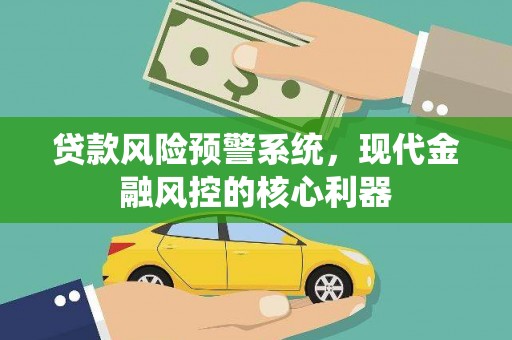 凉山贷款风险预警系统,现代金融风控的核心利器 凉山贷款风险预警系统,现代金融风控的核心利器
