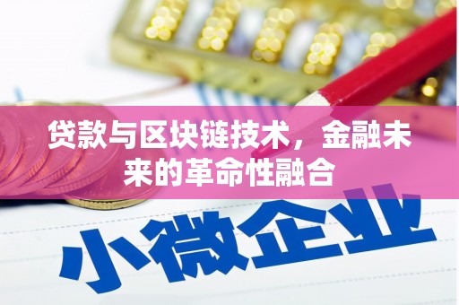 甘孜贷款与区块链技术，金融未来的革命性融合