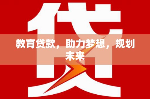 得荣教育贷款，助力梦想，规划未来