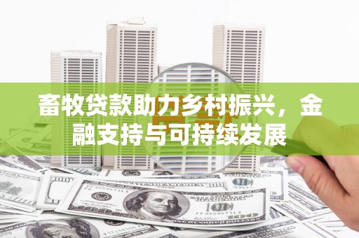全椒畜牧贷款助力乡村振兴，金融支持与可持续发展