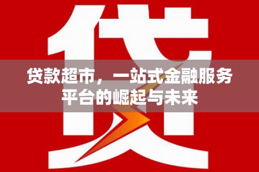 碌曲贷款超市，一站式金融服务平台的崛起与未来
