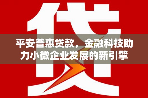 方山平安普惠贷款，金融科技助力小微企业发展的新引擎