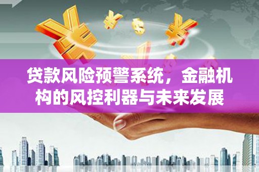通榆贷款风险预警系统，金融机构的风控利器与未来发展
