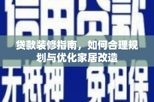 盐田贷款装修指南，如何合理规划与优化家居改造