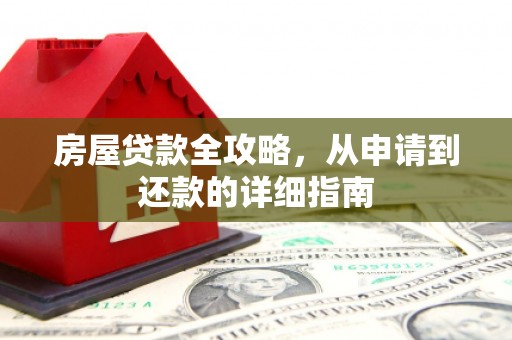 垣曲房屋贷款全攻略，从申请到还款的详细指南