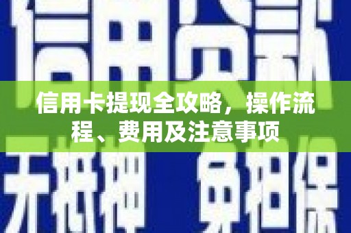 绛县信用卡提现全攻略，操作流程、费用及注意事项