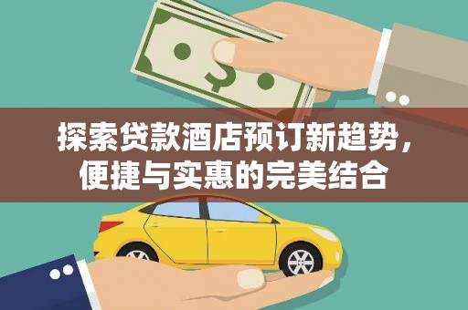 洪雅探索贷款酒店预订新趋势，便捷与实惠的完美结合