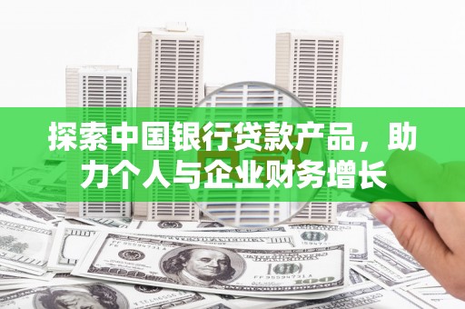 大祥探索中国银行贷款产品，助力个人与企业财务增长