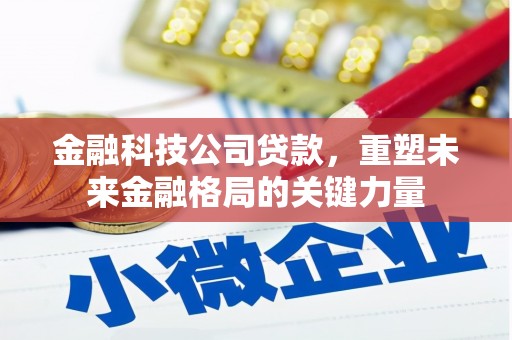 弋阳金融科技公司贷款，重塑未来金融格局的关键力量