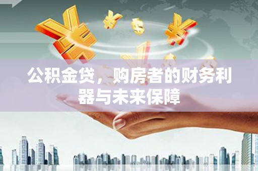 市中区公积金贷，购房者的财务利器与未来保障