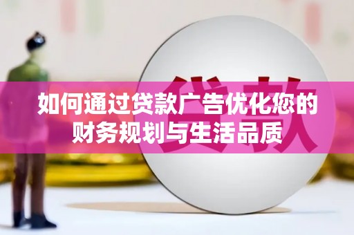 曲沃如何通过贷款广告优化您的财务规划与生活品质