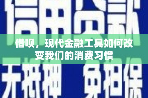 广宗借呗，现代金融工具如何改变我们的消费习惯