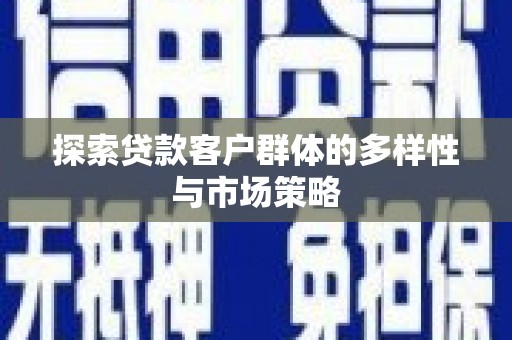 石冈探索贷款客户群体的多样性与市场策略