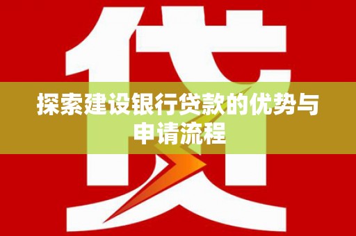 福田探索建设银行贷款的优势与申请流程