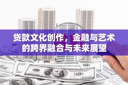 清新贷款文化创作，金融与艺术的跨界融合与未来展望