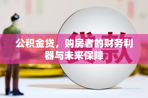 遂昌公积金贷，购房者的财务利器与未来保障