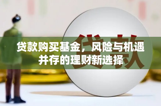 友谊贷款购买基金，风险与机遇并存的理财新选择