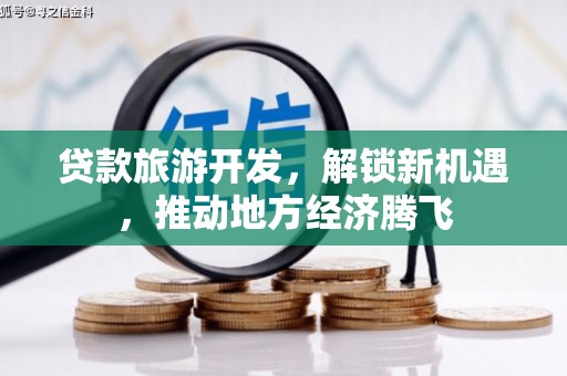 沈丘贷款旅游开发，解锁新机遇，推动地方经济腾飞