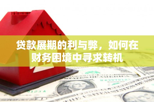 无为贷款展期的利与弊，如何在财务困境中寻求转机
