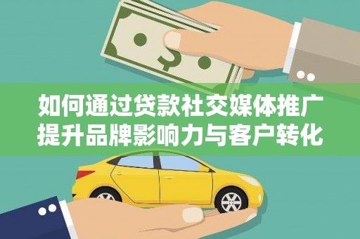 上街如何通过贷款社交媒体推广提升品牌影响力与客户转化率