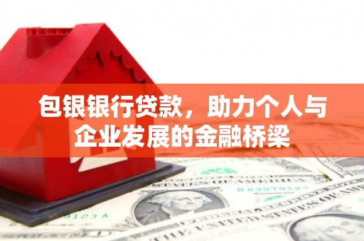 久治包银银行贷款，助力个人与企业发展的金融桥梁