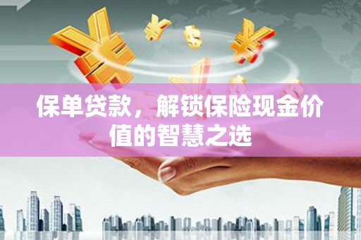 唐县保单贷款，解锁保险现金价值的智慧之选