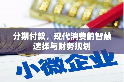 壶关分期付款，现代消费的智慧选择与财务规划