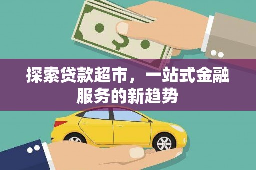 咸宁探索贷款超市，一站式金融服务的新趋势