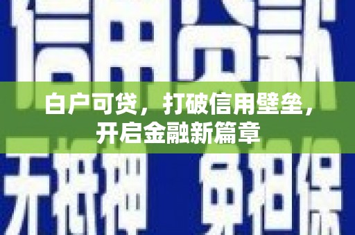 钢城白户可贷，打破信用壁垒，开启金融新篇章