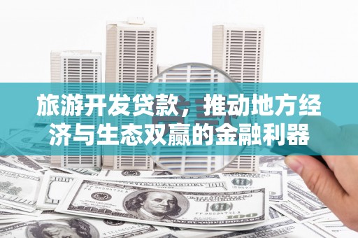 新都旅游开发贷款，推动地方经济与生态双赢的金融利器