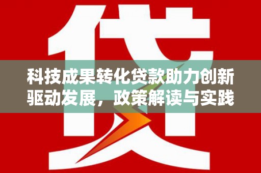 上街科技成果转化贷款助力创新驱动发展，政策解读与实践探索