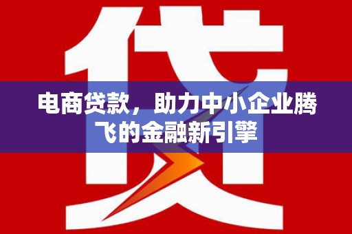 长顺电商贷款，助力中小企业腾飞的金融新引擎