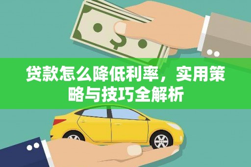 监利贷款怎么降低利率，实用策略与技巧全解析