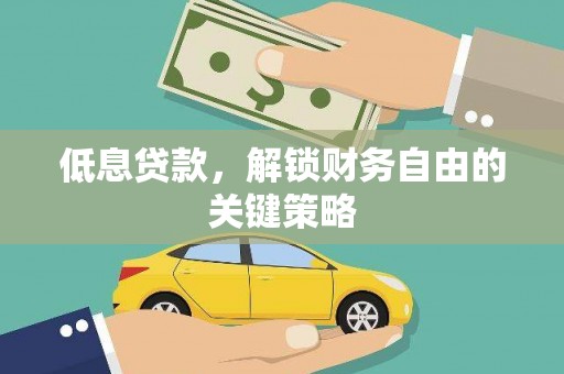雁江低息贷款，解锁财务自由的关键策略