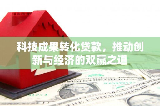 屏边科技成果转化贷款，推动创新与经济的双赢之道