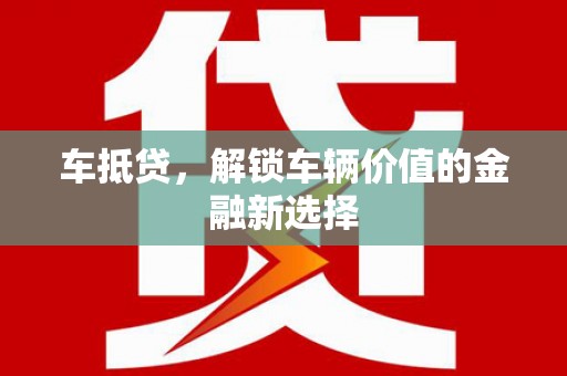 永靖车抵贷，解锁车辆价值的金融新选择