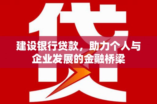 中卫建设银行贷款，助力个人与企业发展的金融桥梁