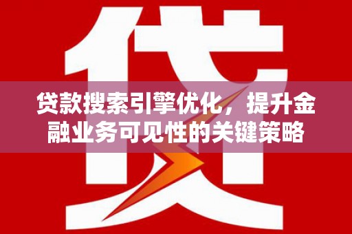 四川贷款搜索引擎优化，提升金融业务可见性的关键策略