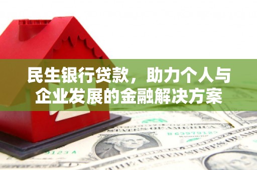 武胜民生银行贷款，助力个人与企业发展的金融解决方案