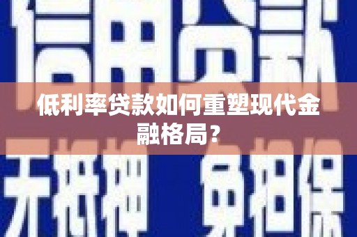 高邮低利率贷款如何重塑现代金融格局？
