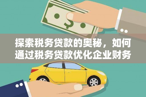 南宁探索税务贷款的奥秘，如何通过税务贷款优化企业财务