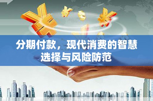 南丹分期付款，现代消费的智慧选择与风险防范