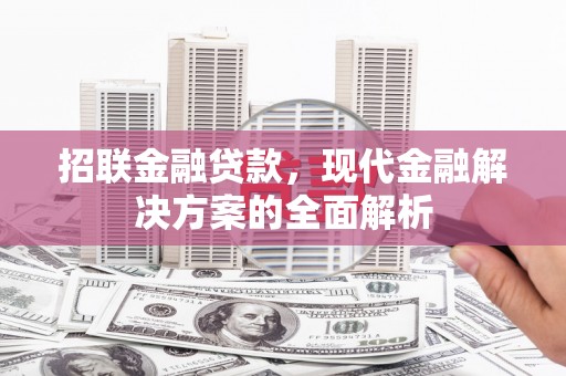大竹招联金融贷款，现代金融解决方案的全面解析